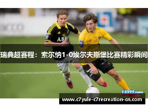 瑞典超赛程：索尔纳1-0埃尔夫斯堡比赛精彩瞬间