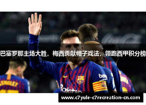 巴塞罗那主场大胜，梅西贡献帽子戏法，领跑西甲积分榜