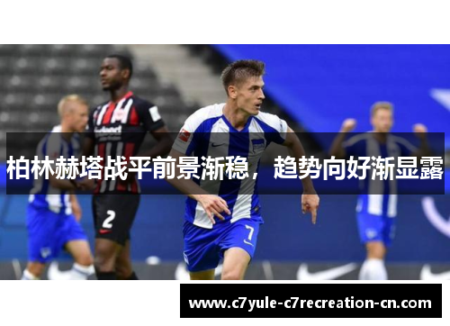 柏林赫塔战平前景渐稳，趋势向好渐显露