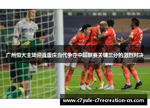 广州恒大主场迎战重庆当代争夺中超联赛关键三分的激烈对决