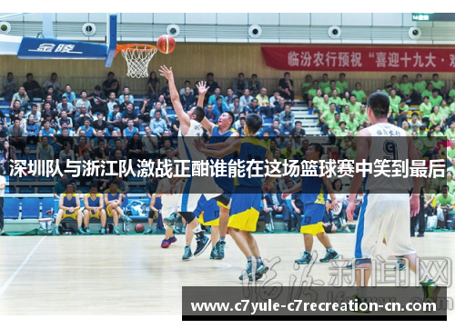 深圳队与浙江队激战正酣谁能在这场篮球赛中笑到最后